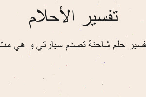 تفسير شاحنة تصدم سيارتي و هي مت في المنام