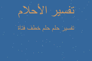 تفسير حلم خطف فتاة في المنام