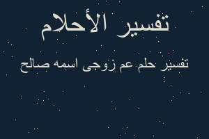 تفسير عم زوجى اسمه صالح في المنام