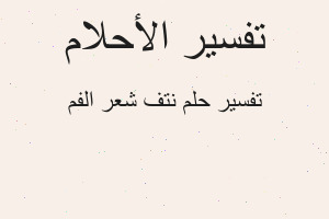 تفسير نتف شعر الفم في المنام تفسير نتف شعر الفم في المنام