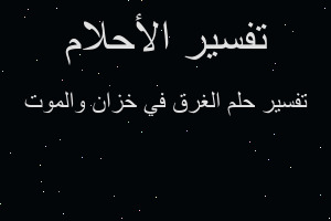 تفسير الغرق في خزان والموت في المنام