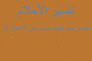 تفسير الميت يبول على الانسان ال في المنام تفسير الميت يبول على الانسان ال في المنام