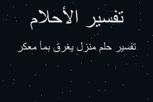 تفسير منزل يغرق بمأ معكر في المنام