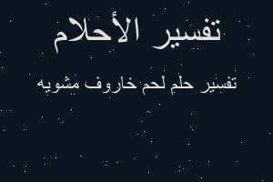 تفسير لحم خاروف مشويه في المنام تفسير لحم خاروف مشويه في المنام