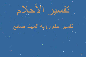 تفسير رؤيه الميت ضائع في المنام تفسير رؤيه الميت ضائع في المنام