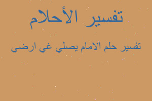 تفسير الامام يصلي غي ارضي في المنام