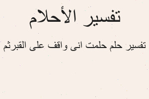تفسير حلمت انى واقف على القبرثم في المنام