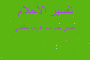 تفسير اسد هرب بطفلتي في المنام