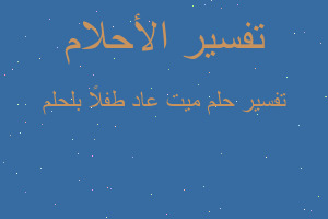 تفسير ميت عاد طفلاً بلحلم في المنام