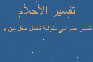 تفسير امي متوفية تحمل طفل بين ي في المنام