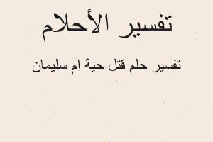 تفسير قتل حية ام سليمان في المنام