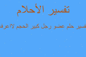 تفسير عضو رجل كبير الحجم لااعرفه في المنام