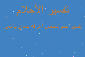 تفسير شخص اعرفه ينادي بإسمي في المنام تفسير شخص اعرفه ينادي بإسمي في المنام