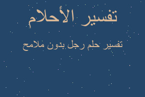 تفسير رجل بدون ملامح في المنام تفسير رجل بدون ملامح في المنام