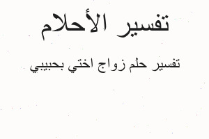 تفسير زواج اختي بحبيبي في المنام تفسير زواج اختي بحبيبي في المنام