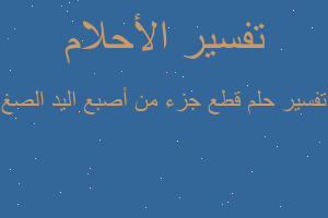 تفسير قطع جزء من أصبع اليد الصغ في المنام تفسير قطع جزء من أصبع اليد الصغ في المنام