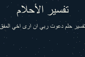 تفسير دعوت ربي ان ارى اخي المفق في المنام