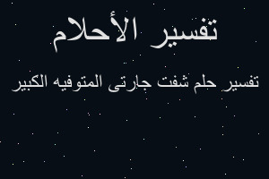 تفسير شفت جارتى المتوفيه الكبير في المنام تفسير شفت جارتى المتوفيه الكبير في المنام