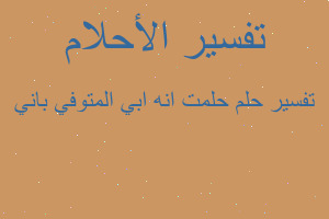 تفسير حلمت انه ابي المتوفي باني في المنام