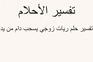 تفسير ريات زوجي يسحب دام من يد في المنام