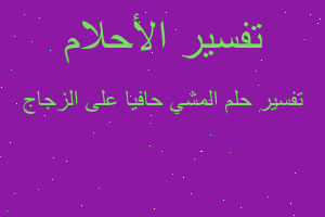 تفسير المشي حافيا على الزجاج في المنام تفسير المشي حافيا على الزجاج في المنام