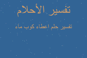 تفسير اعطاء كوب ماء في المنام