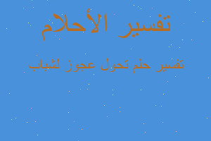 تفسير تحول عجوز لشباب في المنام تفسير تحول عجوز لشباب في المنام