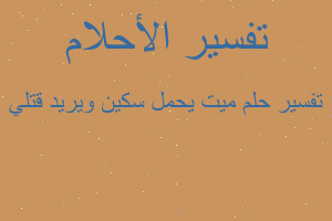 تفسير ميت يحمل سكين ويريد قتلي في المنام تفسير ميت يحمل سكين ويريد قتلي في المنام