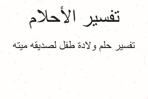 تفسير ولادة طفل لصديقه ميته في المنام