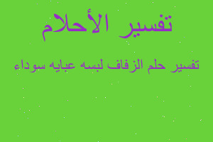 تفسير الزفاف لبسه عبايه سوداء في المنام