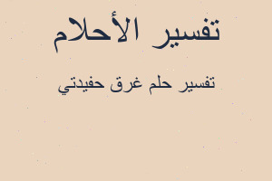 تفسير غرق حفيدتي في المنام تفسير غرق حفيدتي في المنام