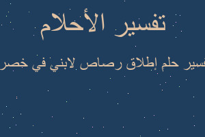 تفسير إطلاق رصاص لابني في خصره في المنام