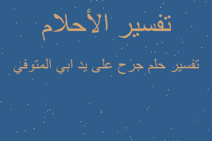 تفسير جرح على يد ابي المتوفي في المنام