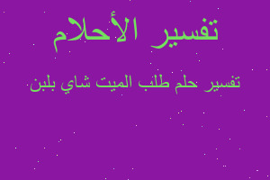 تفسير طلب الميت شاي بلبن في المنام