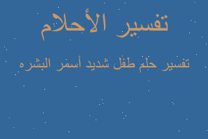 تفسير طفل شديد أسمر البشره في المنام