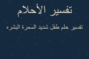 تفسير طفل شديد السمرة البشره في المنام