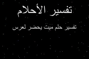 تفسير ميت يحضر لعرس في المنام