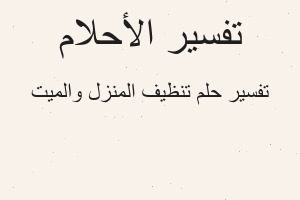 تفسير تنظيف المنزل والميت في المنام