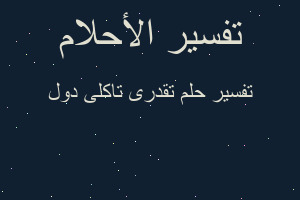 تفسير تقدرى تاكلى دول في المنام