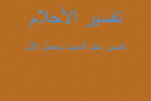 تفسير الميت بيعمل اكل في المنام