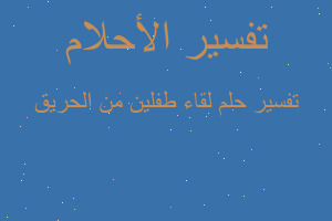تفسير لقاء طفلين من الحريق في المنام