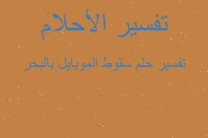 تفسير سقوط الموبايل بالبحر في المنام تفسير سقوط الموبايل بالبحر في المنام