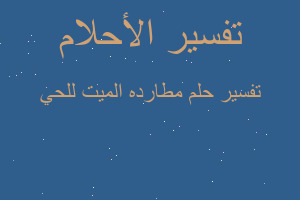 تفسير مطارده الميت للحي في المنام