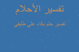 تفسير بكاء علي طليقي في المنام