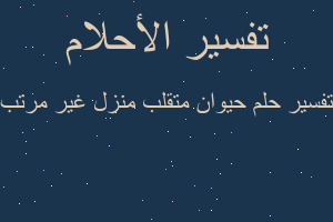 تفسير حيوان متقلب منزل غير مرتب في المنام