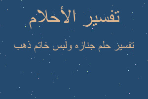 تفسير جنازه ولبس خاتم ذهب في المنام تفسير جنازه ولبس خاتم ذهب في المنام