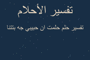 تفسير حلمت ان حبيبي جه بتتنا في المنام