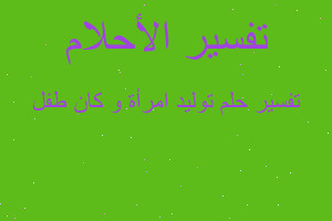 تفسير توليد امرأة و كان طفل في المنام