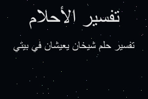 تفسير شيخان يعيشان في بيتي في المنام تفسير شيخان يعيشان في بيتي في المنام