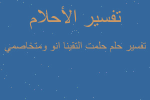 تفسير حلمت التقينا انو ومتخاصمي في المنام